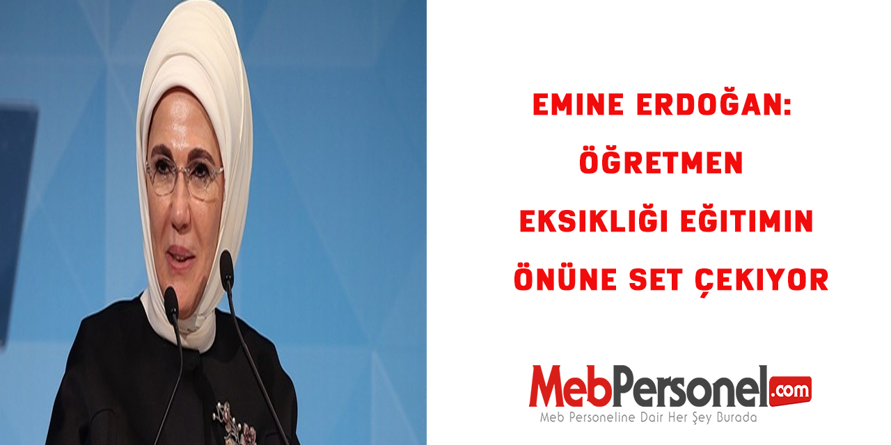 Emine Erdoğan: Öğretmen eksikliği eğitimin önüne set çekiyor