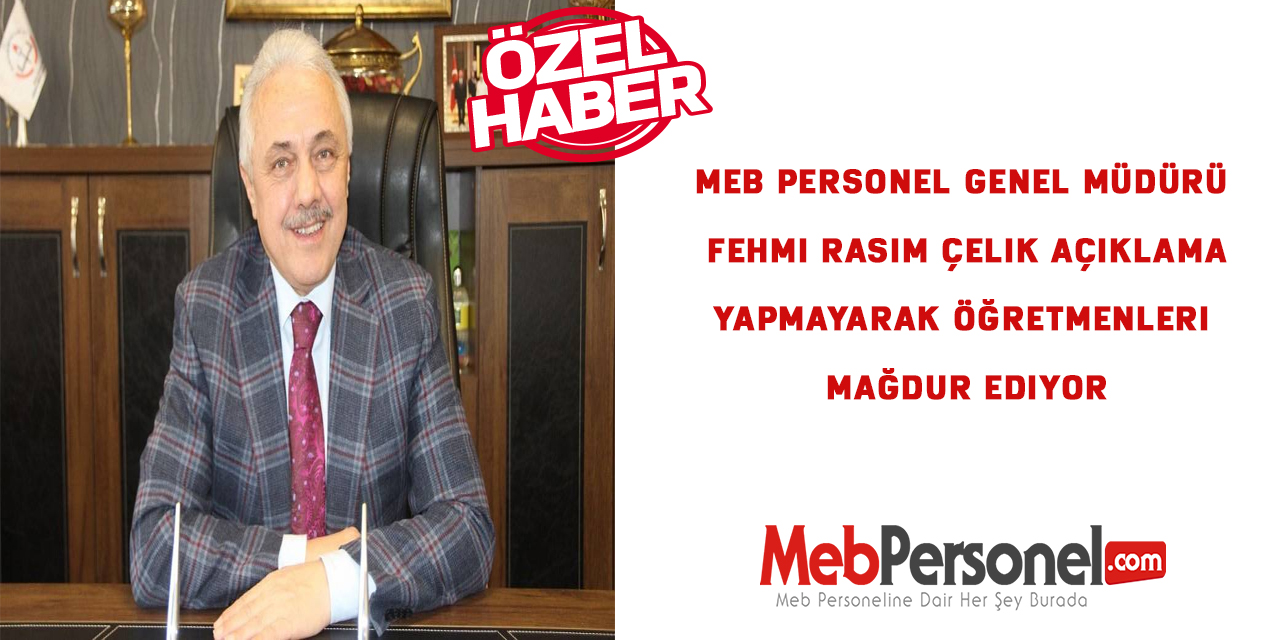 MEB Personel Genel Müdürü Fehmi Rasim Çelik Açıklama Yapmayarak Öğretmenleri Mağdur Ediyor.