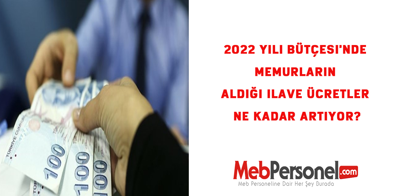 2022 Yılı Bütçesi'nde memurların aldığı ilave ücretler ne kadar artıyor?