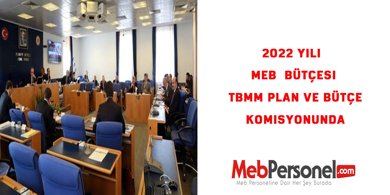 2022 Yılı MEB  Bütçesi TBMM Plan ve Bütçe Komisyonunda