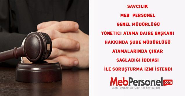 Savcılık , MEB  Daire Başkanı Hakkında Şube Müdürlüğü Atamalarında Çıkar Sağladığı İddiası İle Soruşturma İzni İstedi