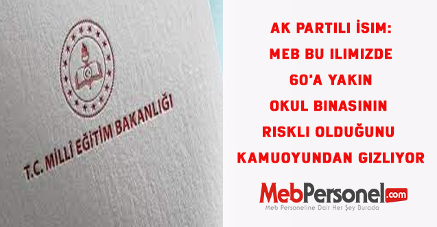AK Partili İsim: MEB bu ilimizde  60'a yakın okul binasının riskli olduğunu kamuoyundan gizliyor