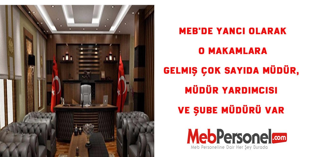 MEB'de yancı olarak o makamlara gelmiş çok sayıda müdür, müdür yardımcısı ve şube müdürü var