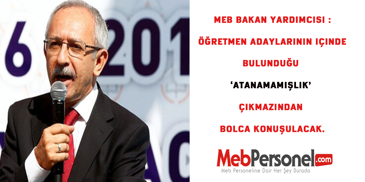 MEB Bakan Yardımcısı : Öğretmen adaylarının içinde bulunduğu ‘atanamamışlık’ çıkmazından bolca konuşulacak.