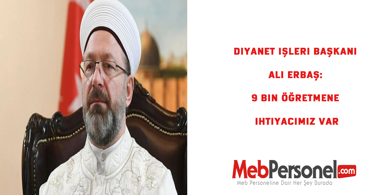 Diyanet İşleri Başkanı Ali Erbaş: 9 bin öğretmene ihtiyacımız var