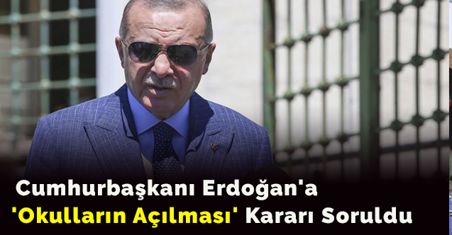 Cumhurbaşkanı Erdoğan'a 'Okulların Açılması' Kararı Soruldu