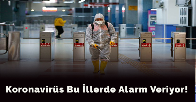 Koronavirüs bu illerde alarm veriyor!