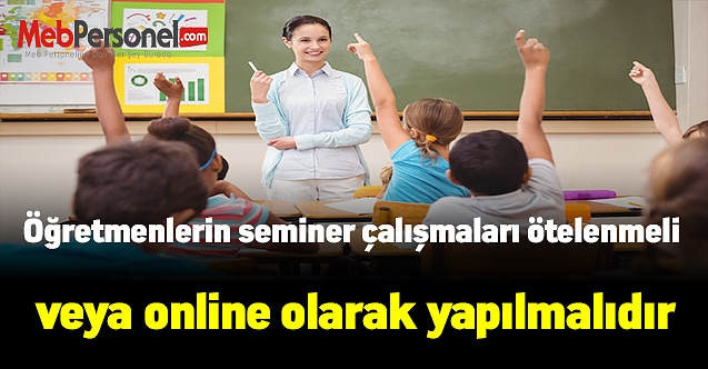 Öğretmenlerin seminer çalışmaları ötelenmeli veya online olarak yapılmalıdır