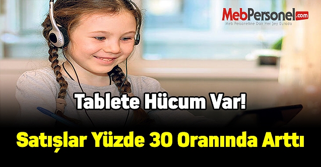 Tablete hücum var, Satışlar yüzde 30 oranında arttı