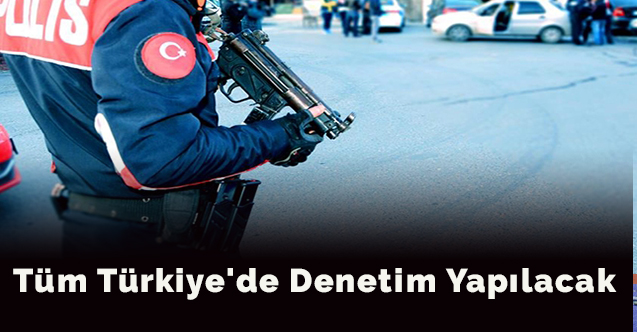 Tüm Türkiye'de denetim yapılacak
