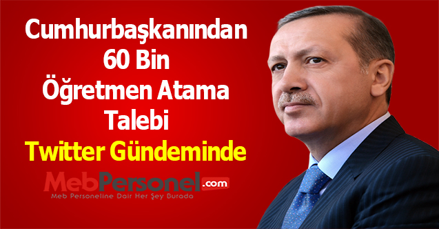 ''Cumhurbaşkanından 60 Bin Öğretmen Atama Talebi'' Twitter Gündeminde