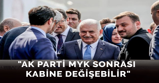 "Ak Parti MYK sonrası kabine değişebilir"