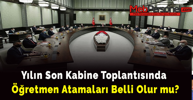 Yılın son kabine toplantısında  2021 öğretmen atamaları belli olur mu?