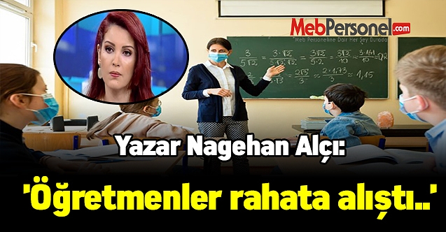 Nagehan Alçı:'Öğretmenler rahata alıştı'