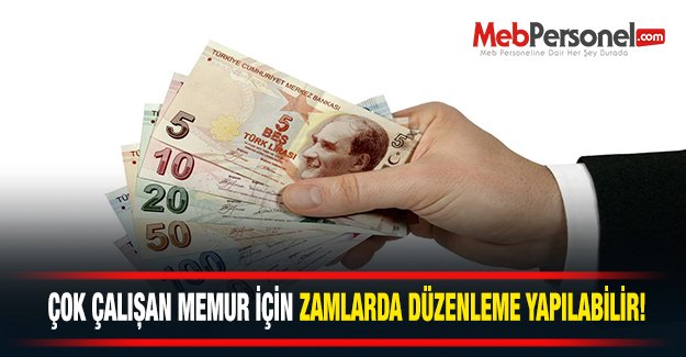 ÇOK ÇALIŞAN MEMUR İÇİN ZAMLARDA DÜZENLEME YAPILABİLİR