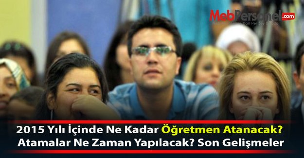2015 Yılı İçinde Ne Kadar Öğretmen Atanacak? Atamalar Ne Zaman Yapılacak? Son Gelişmeler