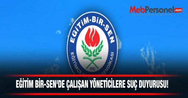 EĞİTİM BİR-SEN'DE ÇALIŞAN YÖNETİCİLERE SUÇ DUYURUSU!
