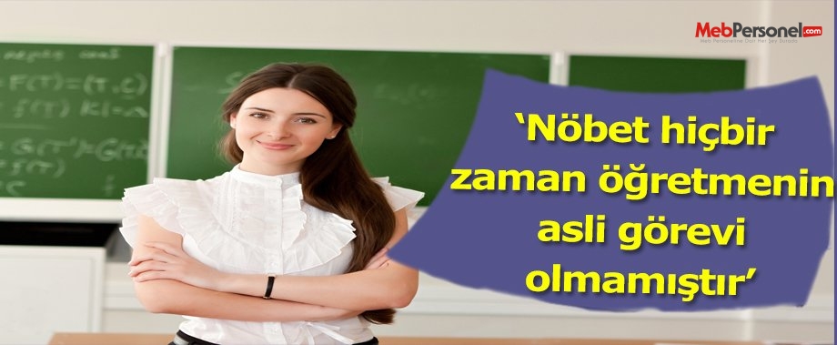 HİÇBİR ZAMAN NÖBET GÖREVİ ÖĞRETMENİN ASLI GÖREVİ OLMAMIŞTIR