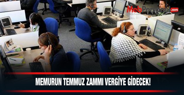 MEMURUN TEMMUZ ZAMMI VERGİYE GİDECEK!