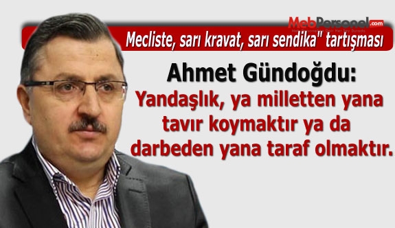 Ahmet Gündoğdu: Yandaşlık, ya milletten yana tavır koymaktır ya da darbeden yana taraf olmaktır.