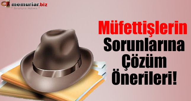 Müfettişlerin Sorunlarına Çözüm Önerileri