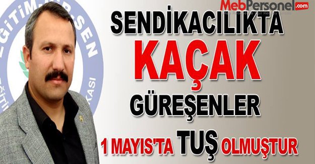 "SENDİKACILIKTA KAÇAK GÜREŞENLER, 1 MAYIS’TA TUŞ OLMUŞTUR"