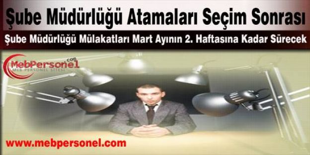 Şube Müdürlüğü Atamaları seçim Sonrası yapılacak