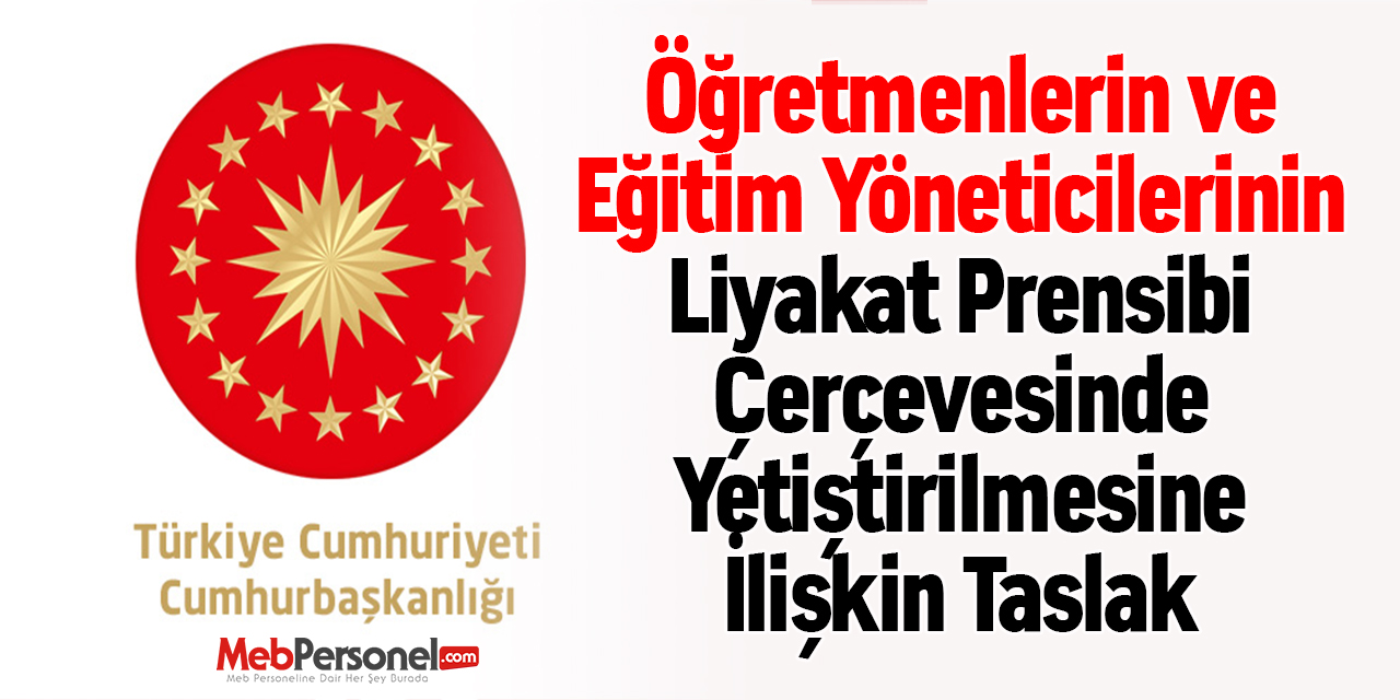 Öğretmenlerin ve Eğitim Yöneticilerinin Liyakat Prensibi Çerçevesinde Yetiştirilmesine İlişkin Taslak