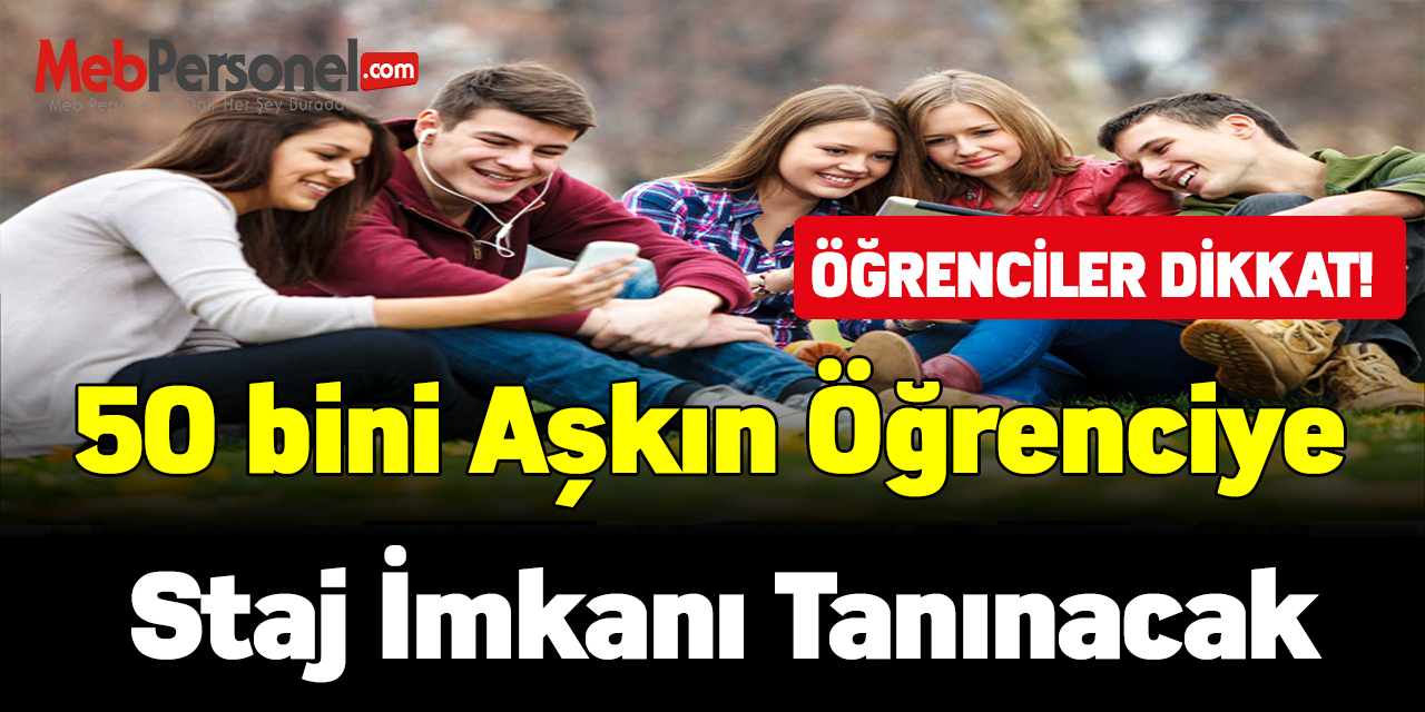 Öğrenciler dikkat! 50 bini aşkın öğrenciye staj imkanı tanınacak