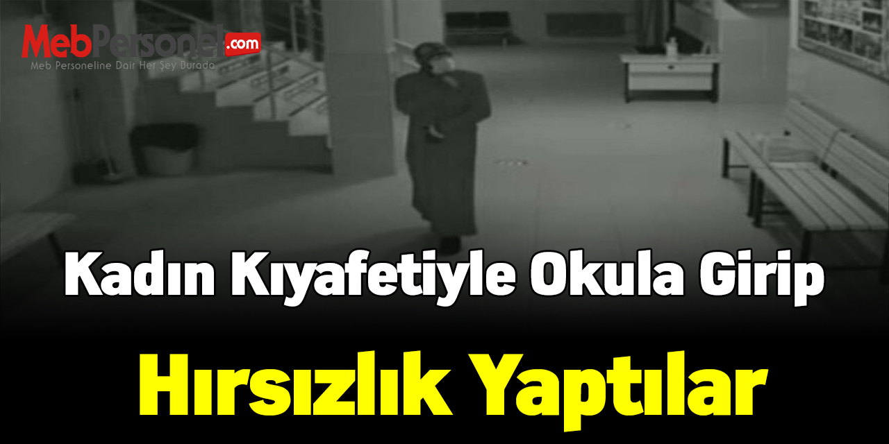 Kadın kıyafetiyle okula girip hırsızlık yaptılar