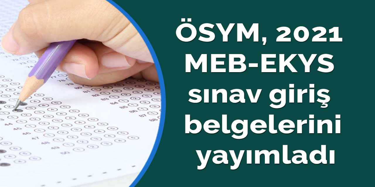 ÖSYM, 2021 MEB-EKYS sınav giriş belgelerini yayımladı