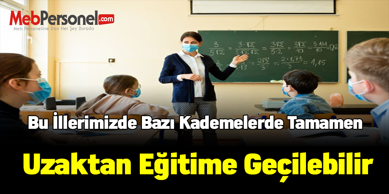 Bu illerimizde bazı kademelerde tamamen uzaktan eğitime geçilebilir