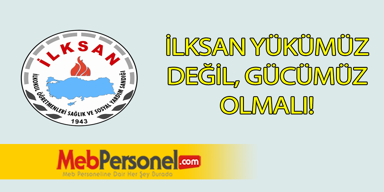 İLKSAN Yükümüz Değil Gücümüz Olmalı