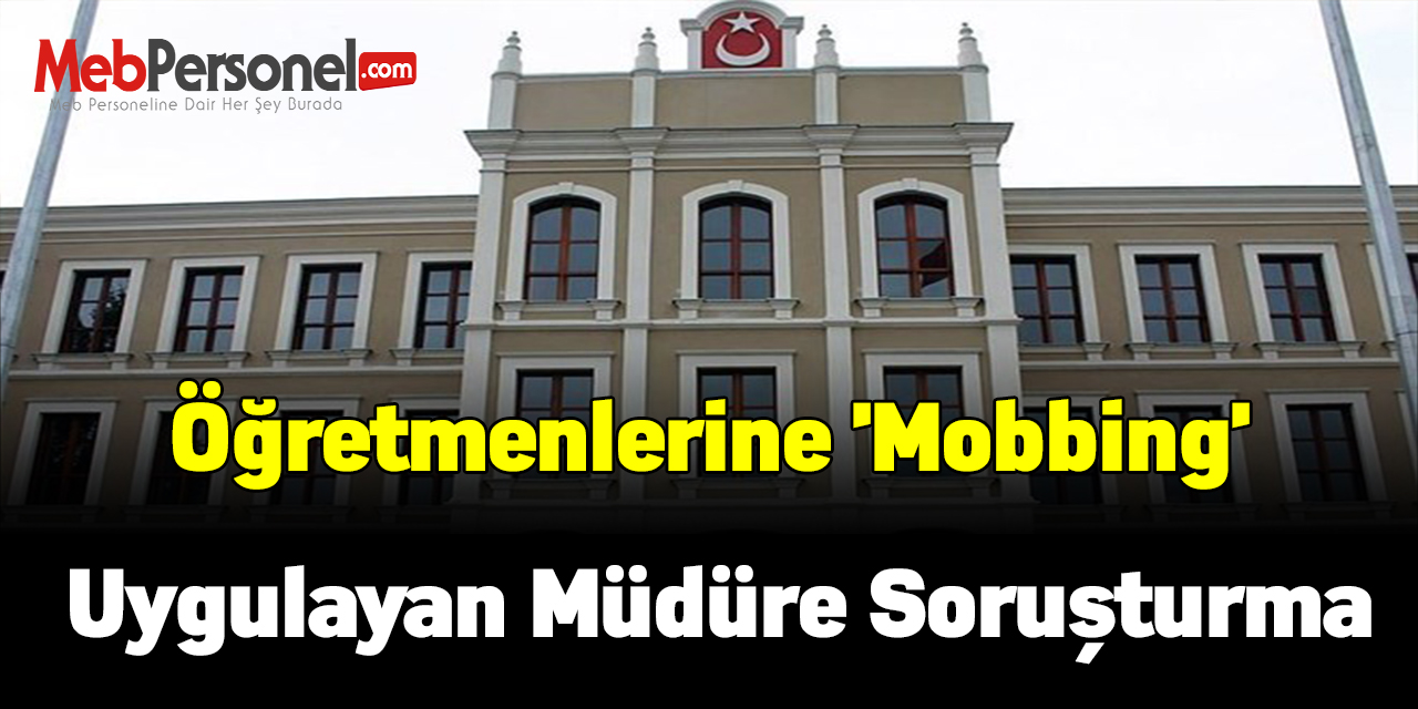 Öğretmenlerine 'mobbing' uygulayan müdüre soruşturma