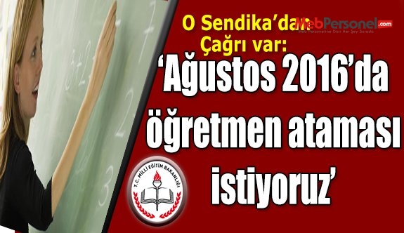 AĞUSTOS 2016 ‘DA ÖĞRETMEN ATAMASI İSTİYORUZ