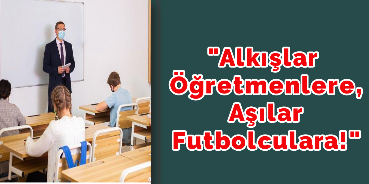 "Alkışlar öğretmenlere, aşılar futbolculara!"