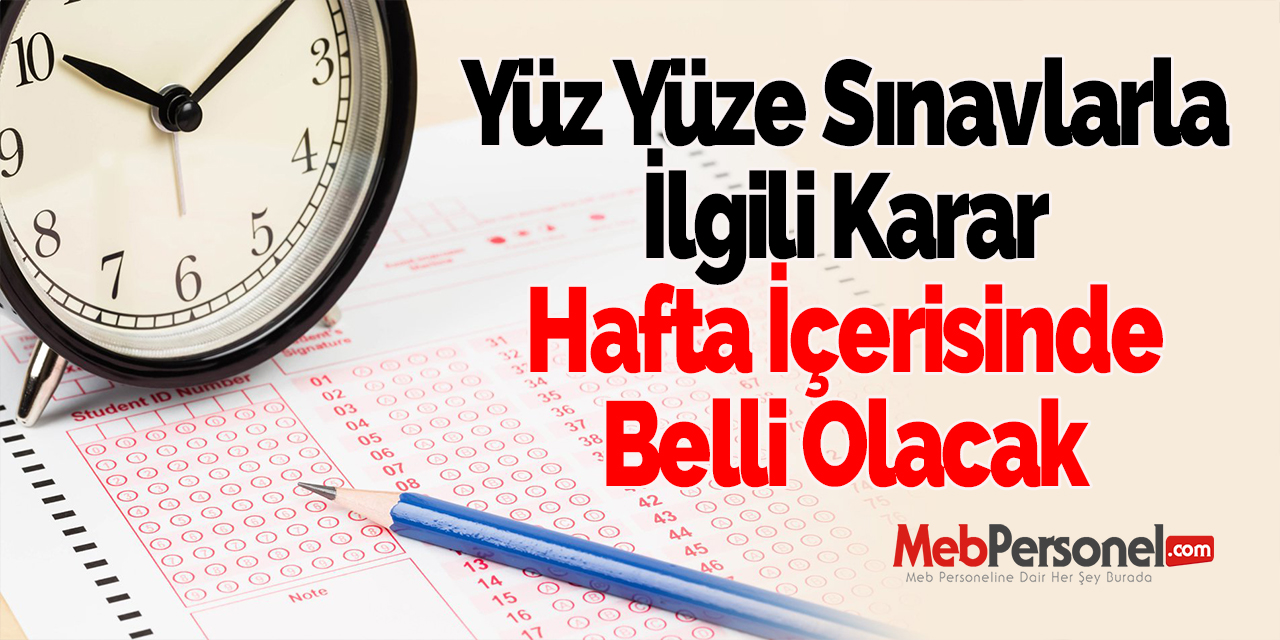 Yüz Yüze Sınavlarla İlgili Karar Hafta İçerisinde Belli Olacak