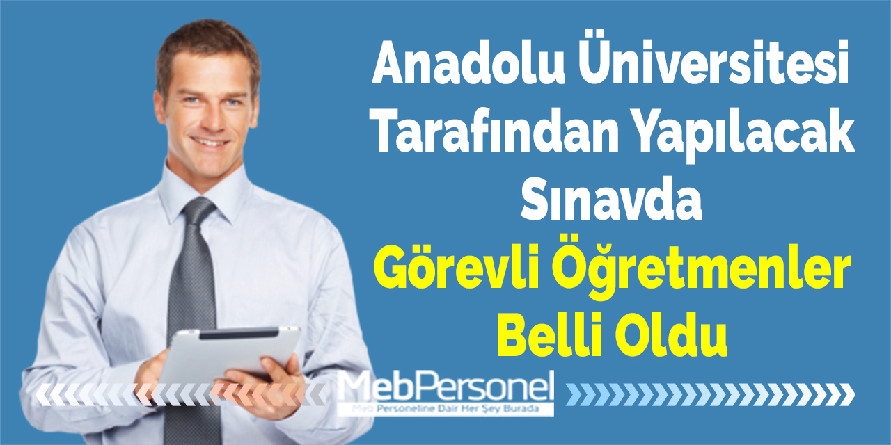 Anadolu Üniversitesi Tarafından Yapılacak Sınavda Görevli Öğretmenler Belli Oldu