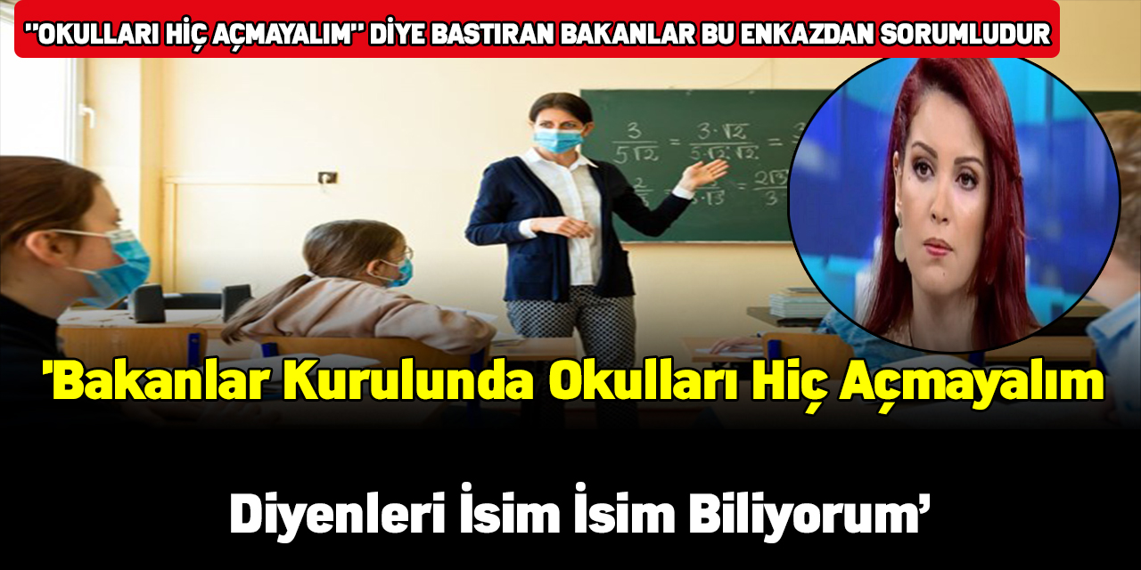 Nagehan Alçı:'Bakanlar kurulunda okulları hiç açmayalım diyenleri isim isim biliyorum'