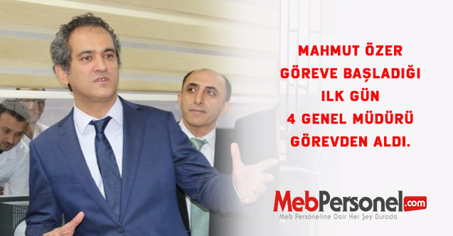 Mahmut Özer göreve başladığı ilk gün 4 genel müdürü görevden aldı.