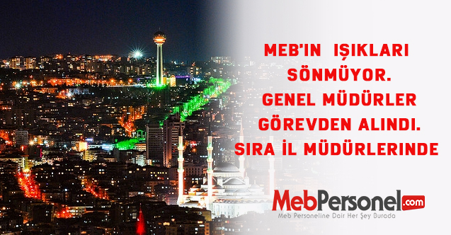 MEB'in  ışıkları sönmüyor.Genel Müdürler görevden alındı. Sıra İl Müdürlerinde