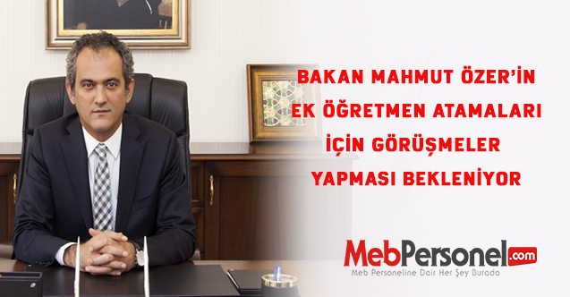 Bakan Mahmut Özer'in Ek  Öğretmen Atamaları İçin Görüşmeler Yapması  Bekleniyor.