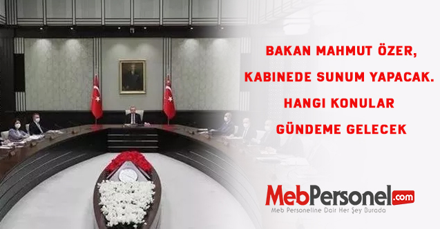 Bakan Mahmut Özer, Kabinede sunum yapacak. Hangi konular gündeme gelecek