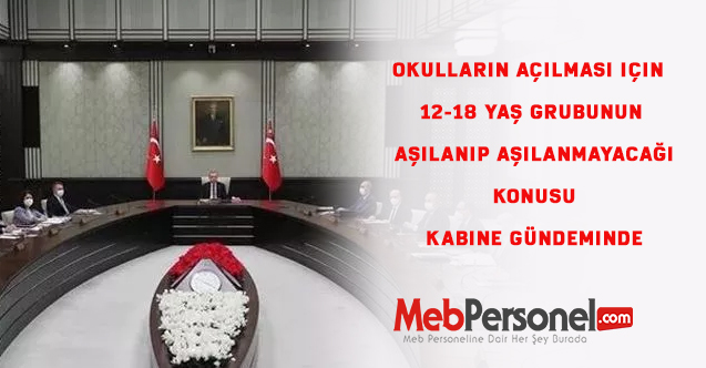 Okulların açılması için  12-18 yaş grubunun aşılanıp aşılanmayacağı konusu kabine gündeminde