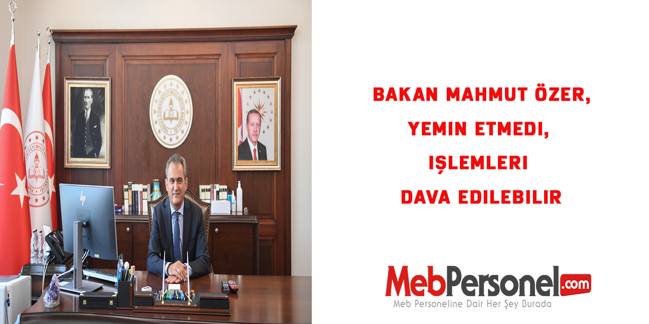 Bakan Mahmut Özer,yemin etmedi, işlemleri dava edilebilir