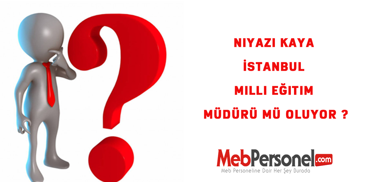 Niyazi Kaya İstanbul Milli Eğitim Müdürü mü Oluyor ?