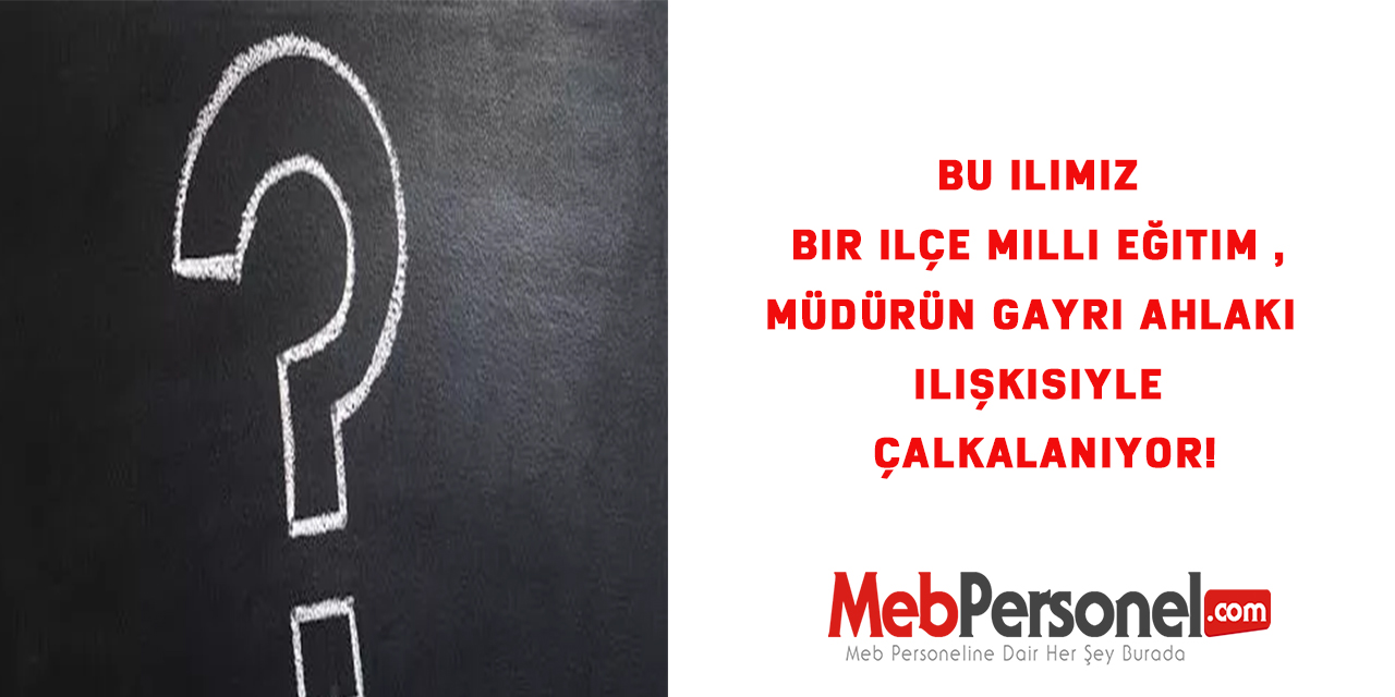 Bu İlimiz bir ilçe milli eğitim ,müdürün gayri ahlaki ilişkisiyle çalkalanıyor!