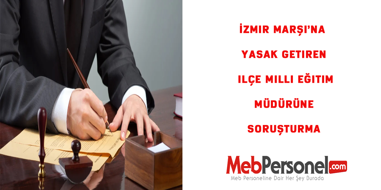İzmir Marşı’na yasak getiren ilçe milli eğitim müdürüne soruşturma