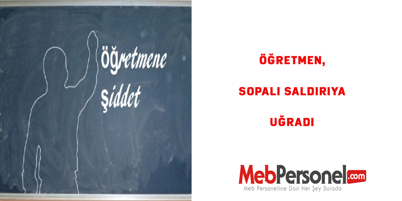 Öğretmen, Sopalı Saldırıya Uğradı