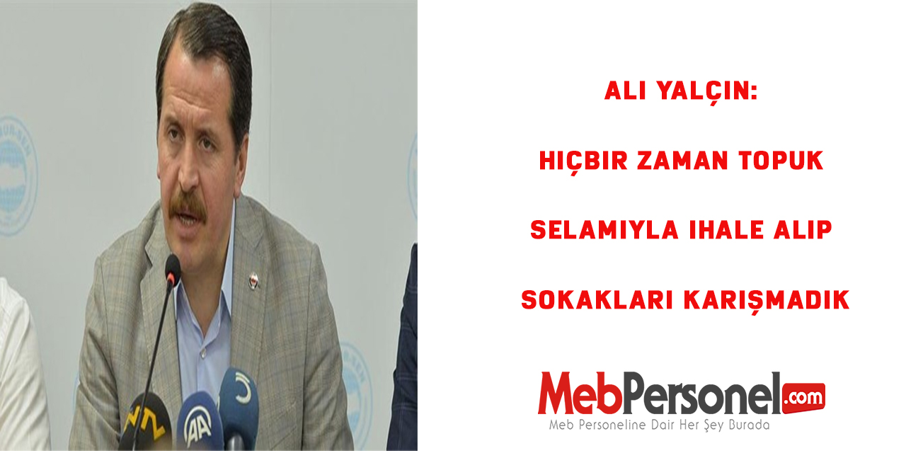 Ali Yalçın: Hiçbir zaman topuk selamıyla ihale alıp sokakları karışmadık